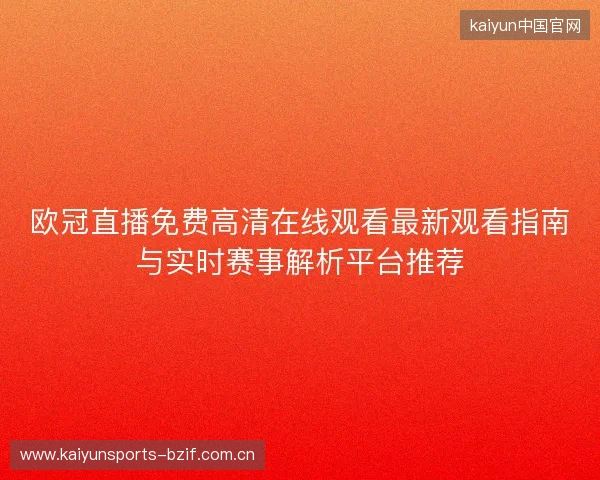 欧冠直播免费高清在线观看最新观看指南与实时赛事解析平台推荐 欧冠直播免费高清在线观看最新观看指南与实时赛事解析平台推荐