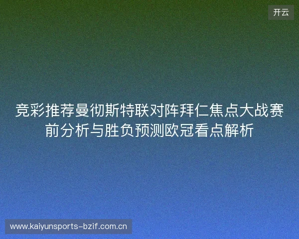 竞彩推荐曼彻斯特联对阵拜仁焦点大战赛前分析与胜负预测欧冠看点解析 竞彩推荐曼彻斯特联对阵拜仁焦点大战赛前分析与胜负预测欧冠看点解析