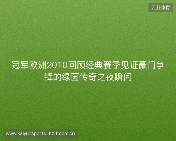 冠军欧洲2010回顾经典赛季见证豪门争锋的绿茵传奇之夜瞬间 冠军欧洲2010回顾经典赛季见证豪门争锋的绿茵传奇之夜瞬间