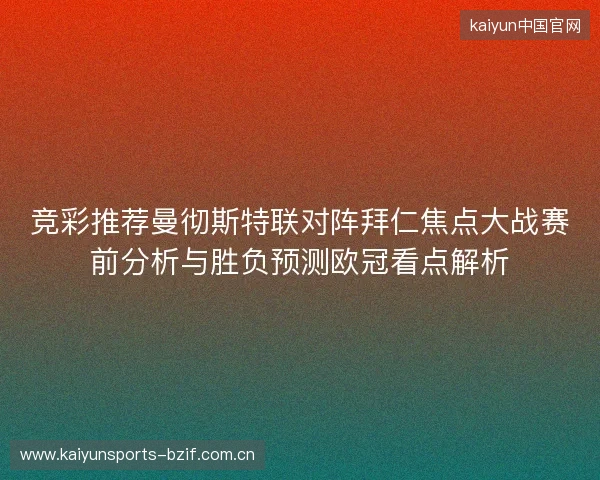 竞彩推荐曼彻斯特联对阵拜仁焦点大战赛前分析与胜负预测欧冠看点解析 竞彩推荐曼彻斯特联对阵拜仁焦点大战赛前分析与胜负预测欧冠看点解析