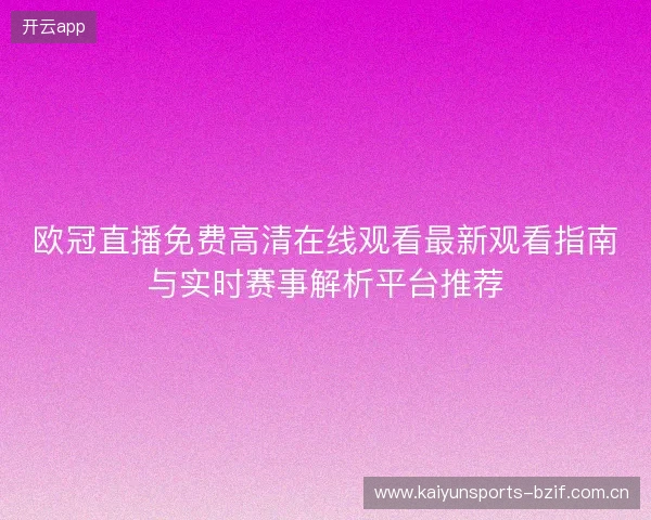 欧冠直播免费高清在线观看最新观看指南与实时赛事解析平台推荐 欧冠直播免费高清在线观看最新观看指南与实时赛事解析平台推荐