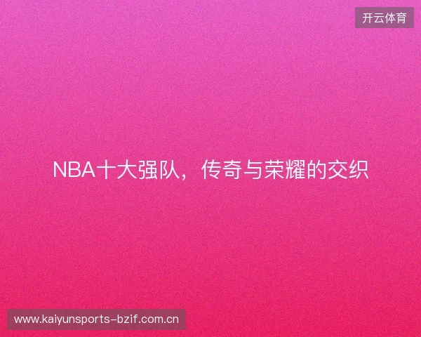 NBA十大强队，传奇与荣耀的交织