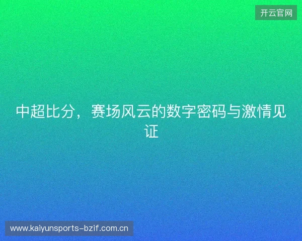 中超比分，赛场风云的数字密码与激情见证