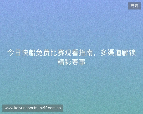 今日快船免费比赛观看指南，多渠道解锁精彩赛事