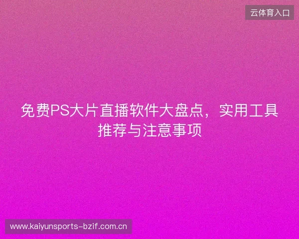 免费PS大片直播软件大盘点，实用工具推荐与注意事项