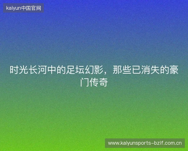 时光长河中的足坛幻影，那些已消失的豪门传奇