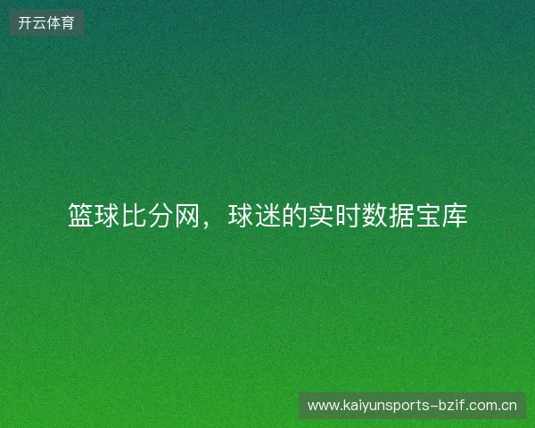 篮球比分网,球迷的实时数据宝库 篮球比分网,球迷的实时数据宝库
