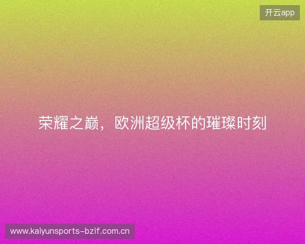 荣耀之巅，欧洲超级杯的璀璨时刻