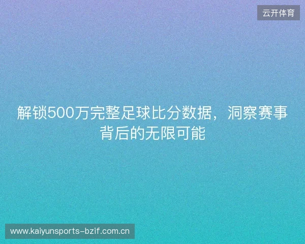 解锁500万完整足球比分数据，洞察赛事背后的无限可能